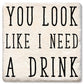 Coasters You Look Like I Need a Drink Coaster