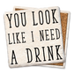 Coasters You Look Like I Need a Drink Coaster