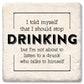Coaster I told myself that I should stop drinking coaster